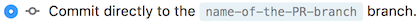 Commit directly to the [name-of-the-PR-branch] branch.